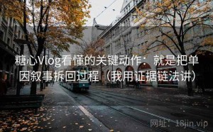 糖心Vlog看懂的关键动作：就是把单因叙事拆回过程（我用证据链法讲）