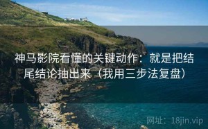 神马影院看懂的关键动作：就是把结尾结论抽出来（我用三步法复盘）