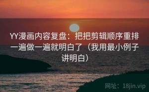 YY漫画内容复盘：把把剪辑顺序重排一遍做一遍就明白了（我用最小例子讲明白）