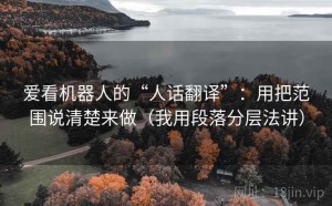 爱看机器人的“人话翻译”：用把范围说清楚来做（我用段落分层法讲）