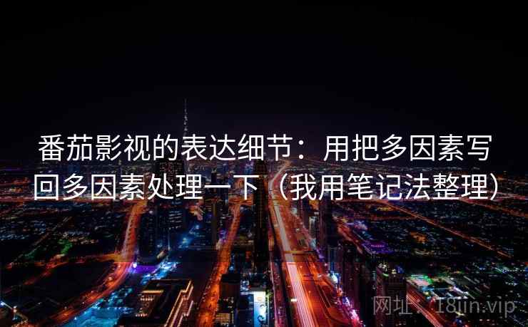 番茄影视的表达细节：用把多因素写回多因素处理一下（我用笔记法整理）