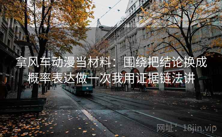 拿风车动漫当材料：围绕把结论换成概率表达做一次我用证据链法讲