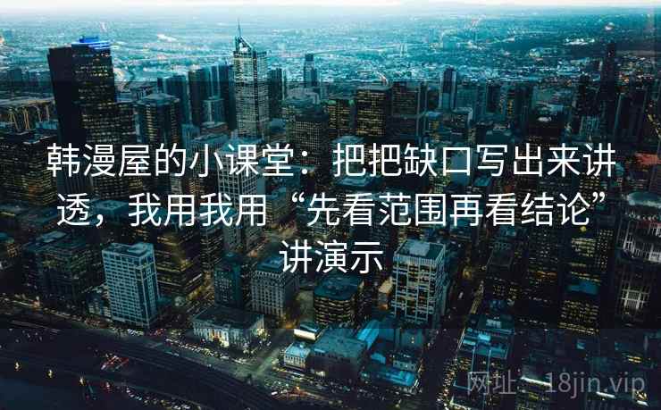 韩漫屋的小课堂：把把缺口写出来讲透，我用我用“先看范围再看结论”讲演示