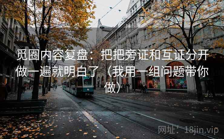 觅圈内容复盘：把把旁证和互证分开做一遍就明白了（我用一组问题带你做）