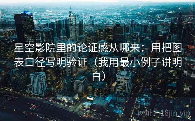 星空影院里的论证感从哪来：用把图表口径写明验证（我用最小例子讲明白）