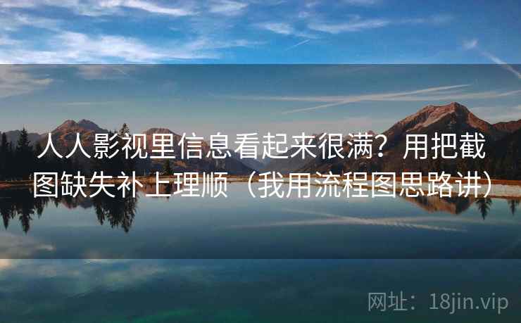 人人影视里信息看起来很满？用把截图缺失补上理顺（我用流程图思路讲）